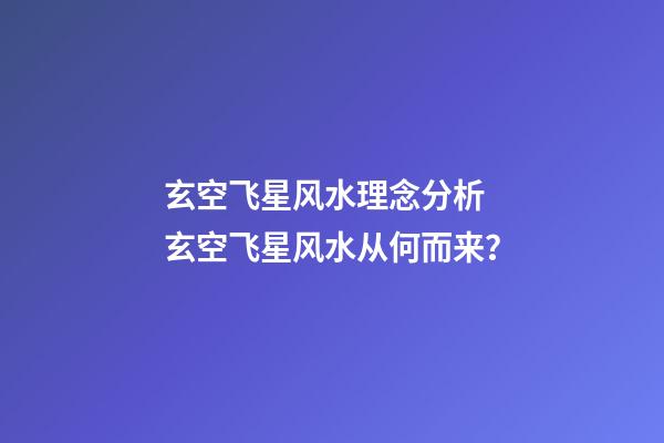 玄空飞星风水理念分析 玄空飞星风水从何而来？